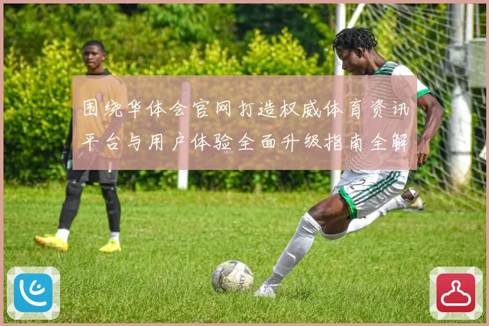 围绕华体会官网打造权威体育资讯平台与用户体验全面升级指南全解