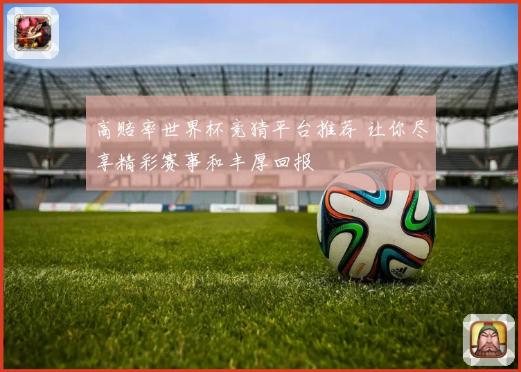 高赔率世界杯竞猜平台推荐 让你尽享精彩赛事和丰厚回报