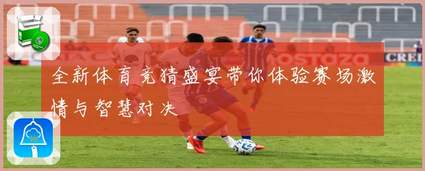 全新体育竞猜盛宴带你体验赛场激情与智慧对决