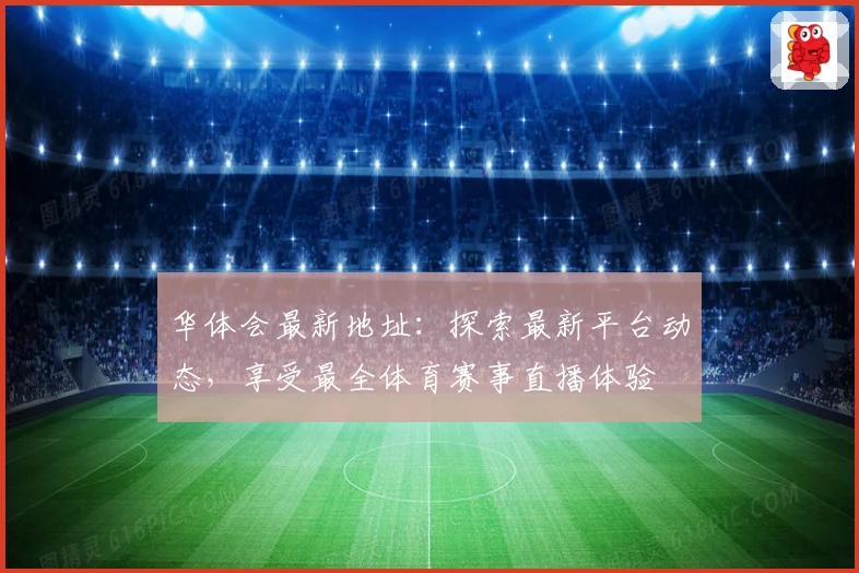 华体会最新地址：探索最新平台动态，享受最全体育赛事直播体验