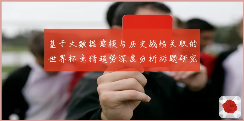 基于大数据建模与历史战绩关联的世界杯竞猜趋势深度分析标题研究