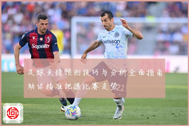 足球竞猜预测技巧与分析全面指南助你精准把握比赛走势