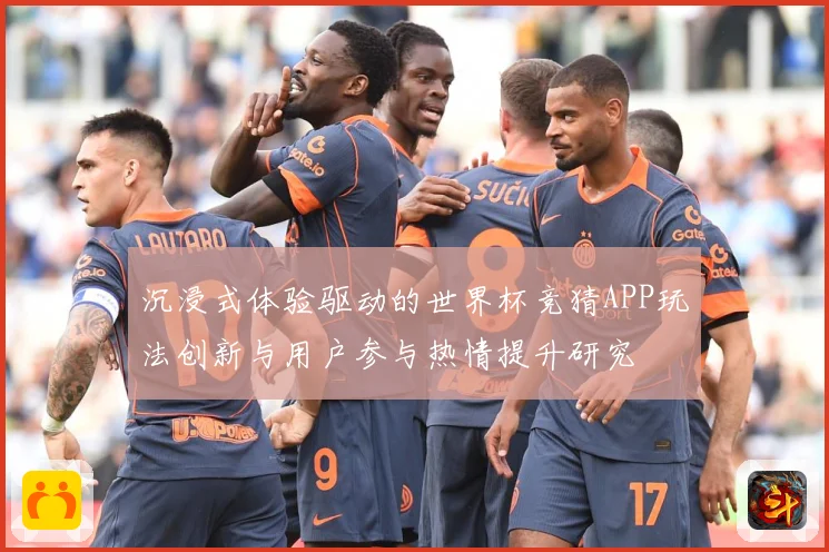 沉浸式体验驱动的世界杯竞猜APP玩法创新与用户参与热情提升研究