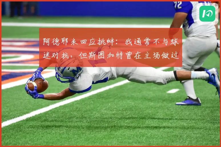 阿德耶米回应挑衅：我通常不与球迷对抗，但斯图加特曾在主场做过类似举动