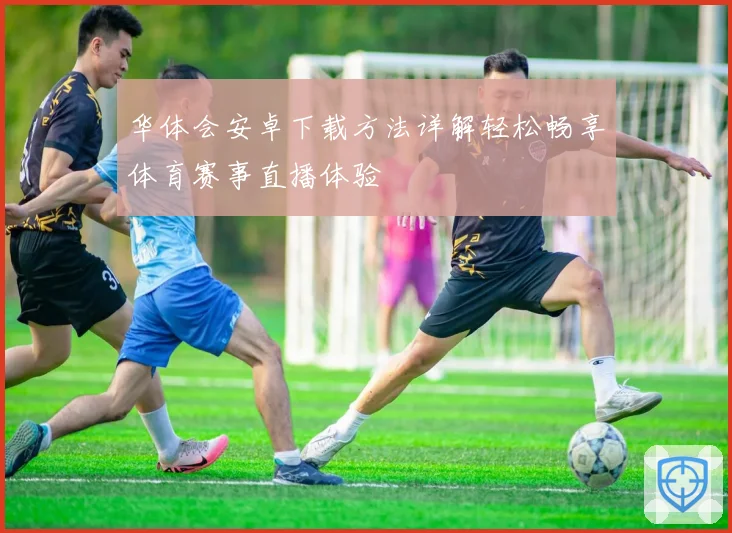 华体会安卓下载方法详解轻松畅享体育赛事直播体验