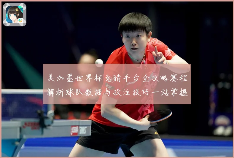 美加墨世界杯竞猜平台全攻略赛程解析球队数据与投注技巧一站掌握