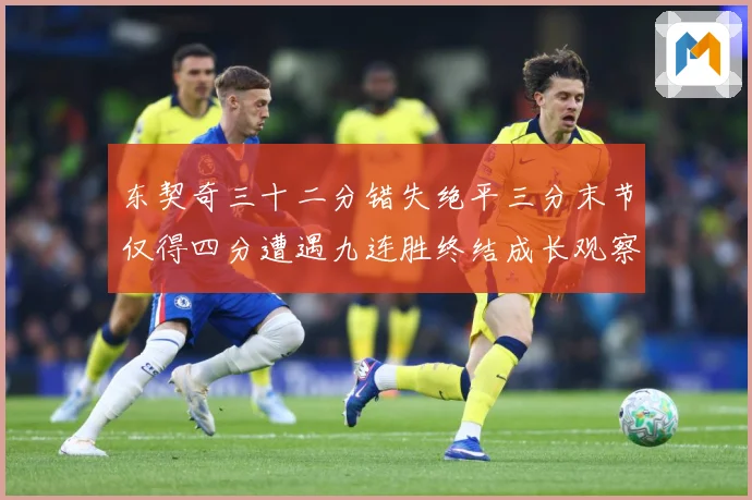 东契奇三十二分错失绝平三分末节仅得四分遭遇九连胜终结成长观察