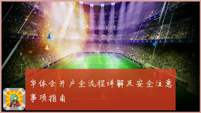 华体会开户全流程详解及安全注意事项指南