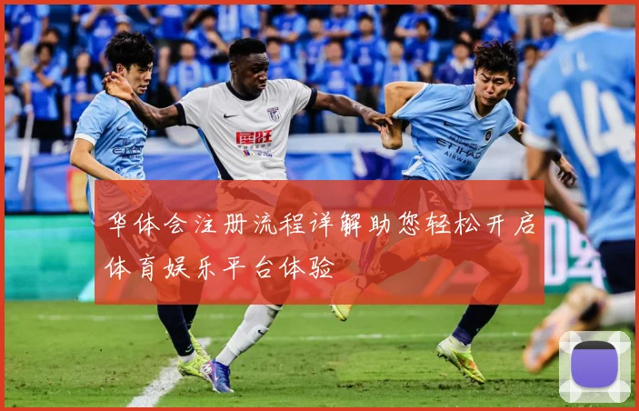 华体会注册流程详解助您轻松开启体育娱乐平台体验