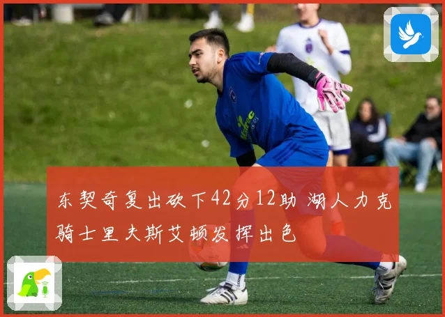 东契奇复出砍下42分12助 湖人力克骑士里夫斯艾顿发挥出色