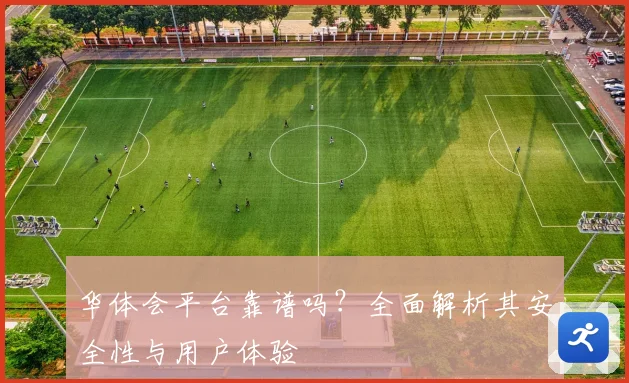 华体会平台靠谱吗？全面解析其安全性与用户体验