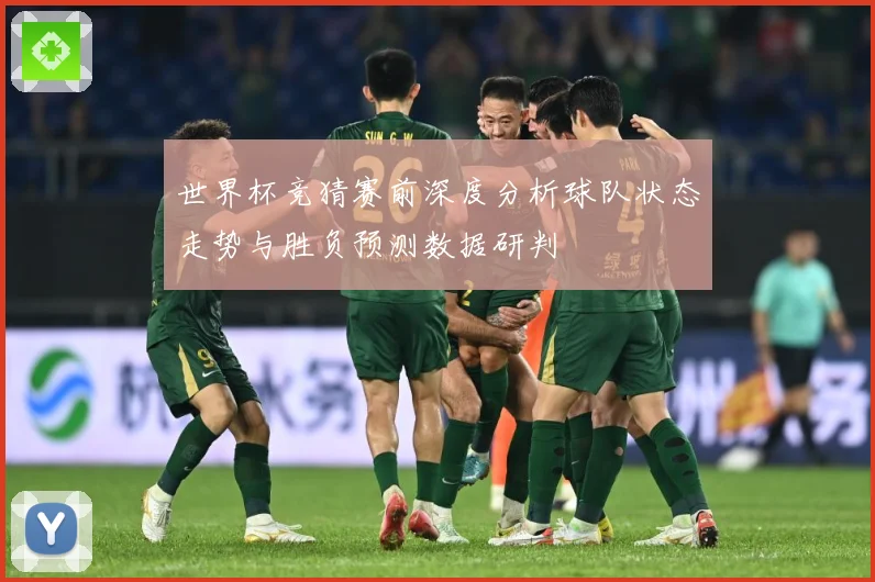 世界杯竞猜赛前深度分析球队状态走势与胜负预测数据研判