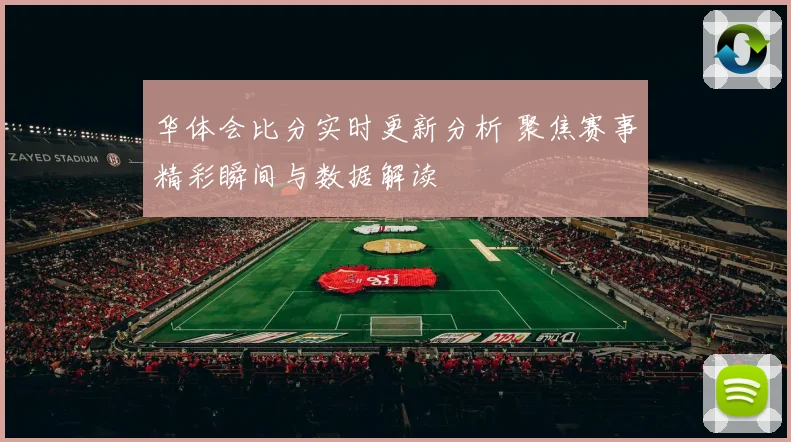 华体会比分实时更新分析 聚焦赛事精彩瞬间与数据解读