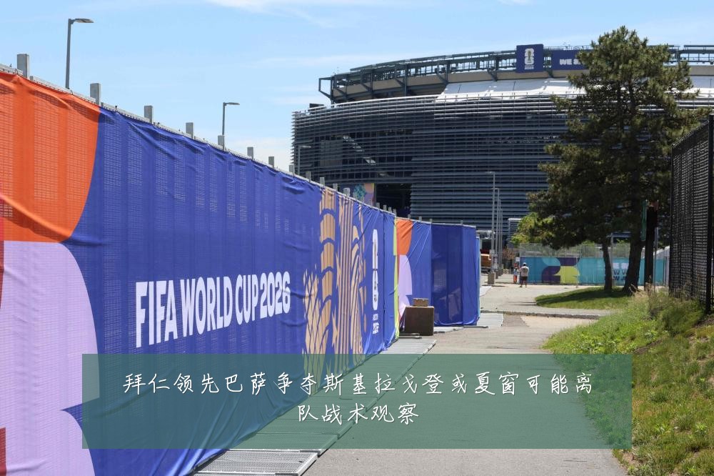 拜仁领先巴萨争夺斯基拉戈登或夏窗可能离队战术观察