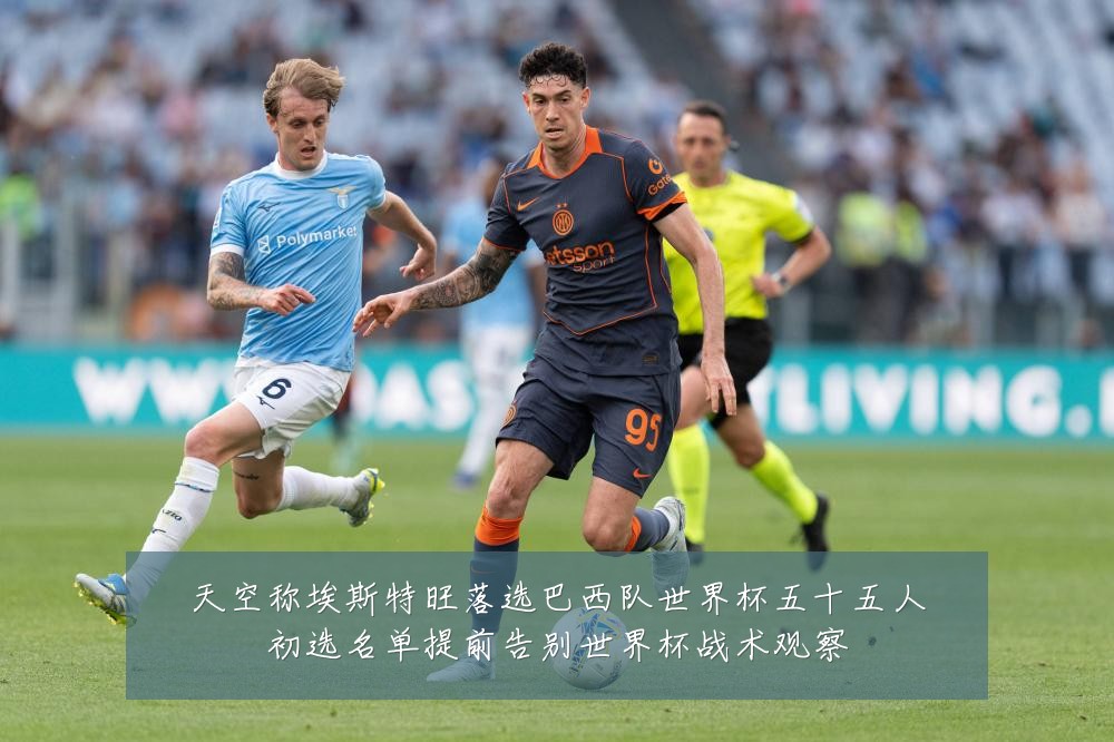天空称埃斯特旺落选巴西队世界杯五十五人初选名单提前告别世界杯战术观察