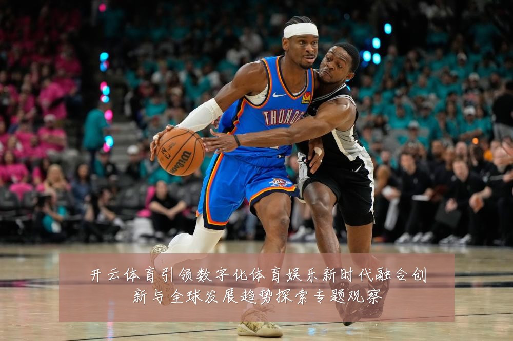 开云体育引领数字化体育娱乐新时代融合创新与全球发展趋势探索专题观察
