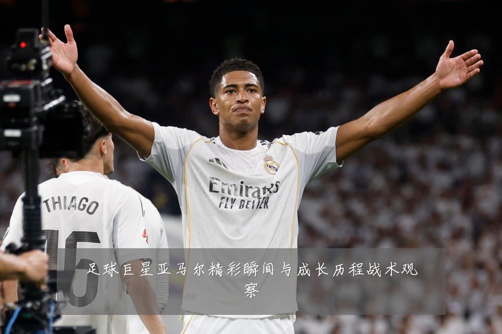 足球巨星亚马尔精彩瞬间与成长历程战术观察